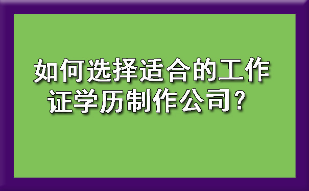 如何选择适合的工作证学历制作公司?.jpg