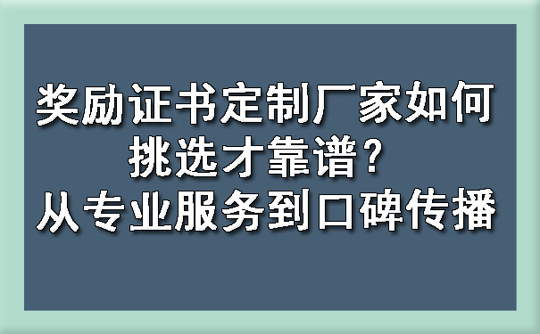 奖励证书定制厂家如何挑选才靠谱?从专业服务到口碑传播.jpg