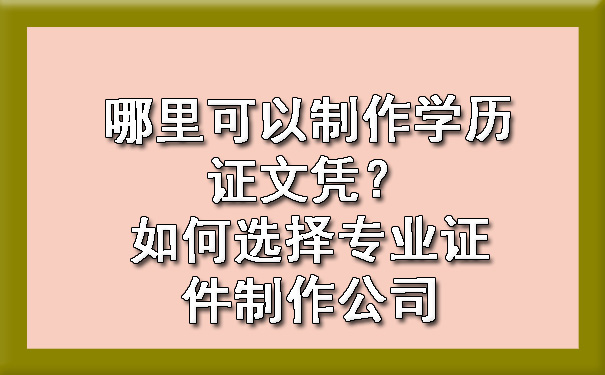 哪里可以制作学历证文凭?如何选择专业证件制作公司.jpg